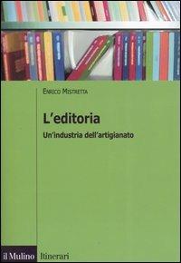L' editoria. Un'industria dell'artigianato - Enrico Mistretta - Libro Il Mulino 2006, Itinerari. Scienze sociali | Libraccio.it