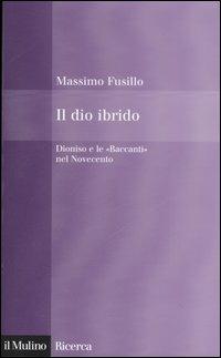 Il dio ibrido. Dioniso e le «Baccanti» nel Novecento - Massimo Fusillo - Libro Il Mulino 2006, Il Mulino/Ricerca | Libraccio.it