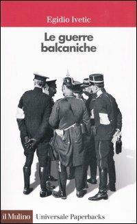 Le guerre balcaniche - Egidio Ivetic - Libro Il Mulino 2007, Universale paperbacks Il Mulino | Libraccio.it