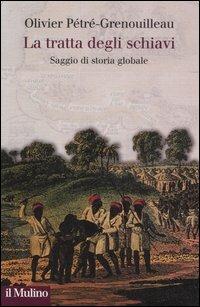 La tratta degli schiavi. Saggio di storia globale - Olivier Pétré-Grenouilleau - Libro Il Mulino 2006, Collezione di testi e di studi | Libraccio.it