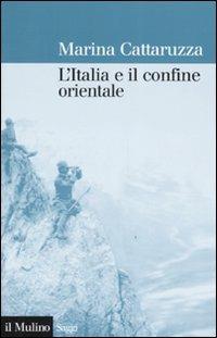 L' Italia e il confine orientale: 1866-2006 - Marina Cattaruzza - Libro Il Mulino 2007, Saggi | Libraccio.it