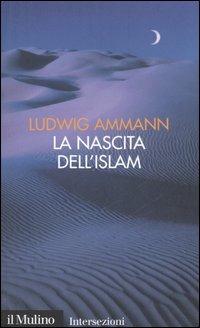La nascita dell'Islam - Ludwig Ammann - Libro Il Mulino 2006, Intersezioni | Libraccio.it