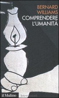 Comprendere l'umanità - Bernard Williams - Libro Il Mulino 2006, Intersezioni | Libraccio.it