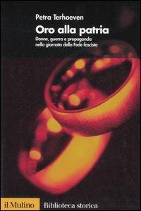 Oro alla Patria. Donne, guerra e propaganda nella giornata della Fede fascista - Petra Terhoeven - Libro Il Mulino 2006, Biblioteca storica | Libraccio.it