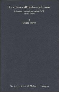 La cultura all'ombra del muro. Relazioni culturali tra Italia e DDR (1949-1989) - Magda Martini - Libro Il Mulino 2007, Istituto storico italo-germ. Monografie | Libraccio.it