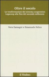 Oltre il secolo. Le trasformazioni del sistema cooperativo Legacoop alla fine del secondo millennio - Vera Zamagni, Emanuele Felice - Libro Il Mulino 2006, Storia e studi cooperativi | Libraccio.it