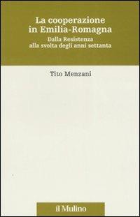 La cooperazione in Emilia Romagna. Dalla Resistenza alla svolta degli anni settanta - Tito Menzani - Libro Il Mulino 2007, Storia e studi cooperativi | Libraccio.it