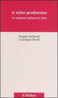 A volte producono. Le imprese italiane in Cina - Romeo Orlandi, Giorgio Prodi - Libro Il Mulino 2006, Percorsi | Libraccio.it