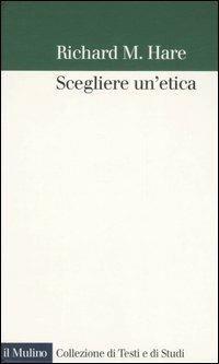 Scegliere un'etica - Richard M. Hare - Libro Il Mulino 2006, Collezione di testi e di studi | Libraccio.it