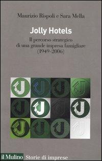 Jolly hotels. Il percorso strategico di una grande impresa famigliare (1949-2006) - Maurizio Rispoli, Sara Mella - Libro Il Mulino 2007, Storie di imprese | Libraccio.it