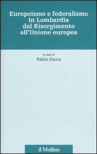 Europeismo e federalismo in Lombardia dal Risorgimento all'Unione europea  - Libro Il Mulino 2007, Fonti e studi sul federalismo e sull'integrazione europea. Ric. Storia | Libraccio.it