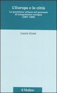 L' Europa e le città. La questione urbana nel processo di integrazione europea (1957-1999) - Laura Grazi - Libro Il Mulino 2007, Fonti e studi sul federalismo e sull'integrazione europea. Perc. tem | Libraccio.it