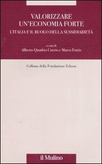 Valorizzare un'economia forte. L'Italia e il ruolo della sussidiarietà  - Libro Il Mulino 2007, Fondazione Edison | Libraccio.it