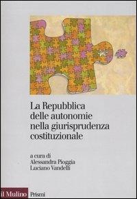 La Repubblica delle autonomie nella giurisprudenza costituzionale. Regioni ed enti locali dopo la riforma del titolo V  - Libro Il Mulino 2007, Prismi | Libraccio.it