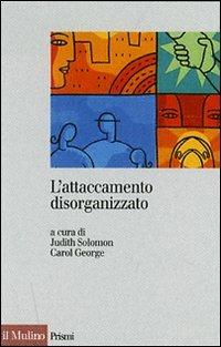 L' attaccamento disorganizzato. Gli effetti dei traumi e delle separazioni  - Libro Il Mulino 2007, Prismi | Libraccio.it