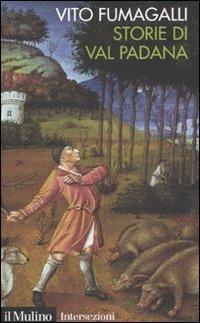 Storie di Val Padana. Campagne, foreste e città da Alboino a Cangrande della Scala - Vito Fumagalli - Libro Il Mulino 2007, Intersezioni | Libraccio.it
