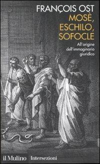 Mosè, Eschilo, Sofocle. All'origine dell'immaginario giuridico - François Ost - Libro Il Mulino 2007, Intersezioni | Libraccio.it