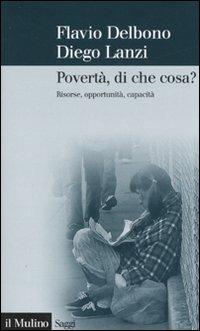 Povertà, di che cosa? Risorse, opportunità, capacità - Flavio Delbono, Diego Lanzi - Libro Il Mulino 2007, Saggi | Libraccio.it