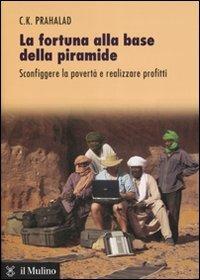 La fortuna alla base della piramide. Sconfiggere la povertà e realizzare profitti - C. K. Prahalad - Libro Il Mulino 2007 | Libraccio.it