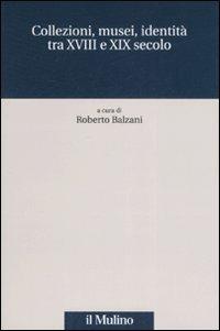 Collezioni, musei, identità tra XVIII e XIX secolo  - Libro Il Mulino 2007, Quaderni Piancastelli | Libraccio.it