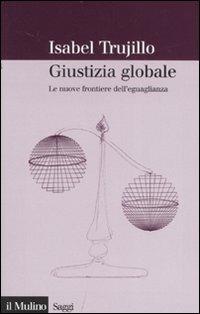 Giustizia globale. Le nuove frontiere dell'eguaglianza - Isabel Trujillo - Libro Il Mulino 2007, Saggi | Libraccio.it