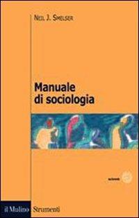 Manuale di sociologia - Neil J. Smelser - Libro Il Mulino 2007, Strumenti. Sociologia | Libraccio.it