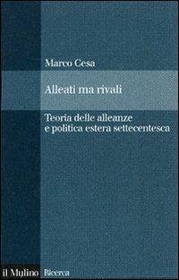 Alleati ma rivali. Teoria delle alleanze e politica estera settecentesca - Marco Cesa - Libro Il Mulino 2007, Il Mulino/Ricerca | Libraccio.it