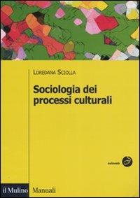 Sociologia dei processi culturali - Loredana Sciolla - Libro Il Mulino 2007, Manuali. Sociologia | Libraccio.it