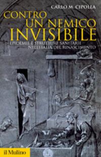 Contro un nemico invisibile. Epidemie e strutture sanitarie nell'Italia del Rinascimento - Carlo M. Cipolla - Libro Il Mulino 2007, Storica paperbacks | Libraccio.it