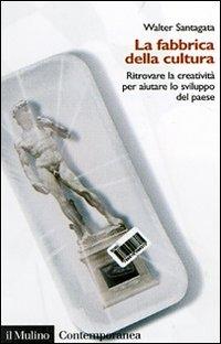 La fabbrica della cultura. Ritrovare la creatività per aiutare lo sviluppo del paese - Walter Santagata - Libro Il Mulino 2007, Contemporanea | Libraccio.it