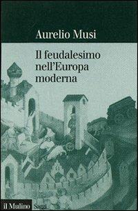 Il feudalesimo nell'Europa moderna - Aurelio Musi - Libro Il Mulino 2007, Saggi | Libraccio.it