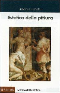 Estetica della pittura - Andrea Pinotti - Libro Il Mulino 2007, Lessico dell'estetica | Libraccio.it