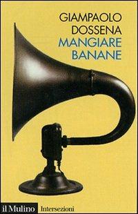 Mangiare banane - Giampaolo Dossena - Libro Il Mulino 2007, Intersezioni | Libraccio.it