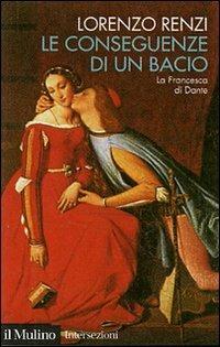 Le conseguenze di un bacio. L'episodio di Francesca nella «Commedia» di Dante - Lorenzo Renzi - Libro Il Mulino 2007, Intersezioni | Libraccio.it