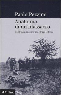 Anatomia di un massacro. Controversia sopra una strage tedesca - Paolo Pezzino - Libro Il Mulino 2007, Saggi | Libraccio.it