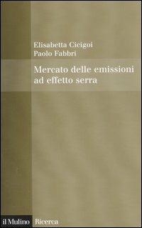 Mercato delle emissioni ad effetto serra - Elisabetta Cicigoi, Paolo Fabbri - Libro Il Mulino 2007, Il Mulino/Ricerca | Libraccio.it
