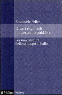 Divari regionali e intervento pubblico. Per una rilettura dello sviluppo in Italia - Emanuele Felice - Libro Il Mulino 2007, Il Mulino/Ricerca | Libraccio.it