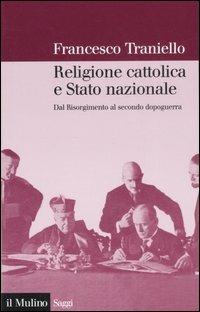 Religione cattolica e stato nazionale. Dal Risorgimento al secondo dopoguerra - Francesco Traniello - Libro Il Mulino 2007, Saggi | Libraccio.it
