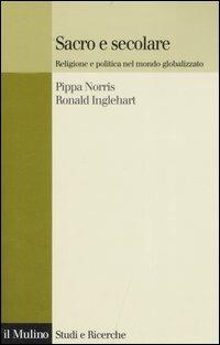Sacro e secolare. Religione e politica nel mondo globalizzato - Pippa Norris, Ronald Inglehart - Libro Il Mulino 2007, Studi e ricerche | Libraccio.it