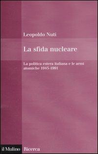 La sfida nucleare. La politica estera italiana e le armi atomiche 1945-1991 - Leopoldo Nuti - Libro Il Mulino 2007, Il Mulino/Ricerca | Libraccio.it