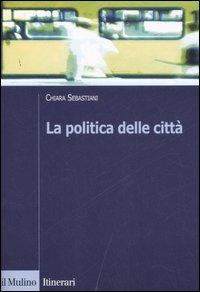 La politica delle città - Chiara Sebastiani - Libro Il Mulino 2007, Itinerari | Libraccio.it