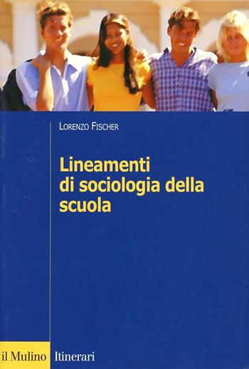 Lineamenti di sociologia della scuola - Lorenzo Fischer - Libro Il Mulino 2007, Itinerari. Sociologia | Libraccio.it