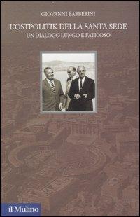 L' Ostpolitik della Santa Sede. Un dialogo lungo e faticoso - Giovanni Barberini - Libro Il Mulino 2007, Santa Sede e politica nel Novecento | Libraccio.it