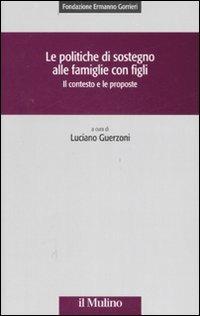 Le politiche di sostegno alle famiglie con figli. Il contesto e le proposte  - Libro Il Mulino 2007, Collana della Fondazione Ermanno Gorrieri per gli studi sociali | Libraccio.it