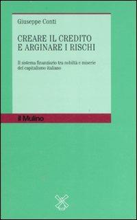 Creare il credito e arginare i rischi. Il sistema finanziario tra nobiltà e miserie del capitalismo italiano - Giuseppe Conti - Libro Il Mulino 2007, Storia dell'economia e del credito | Libraccio.it