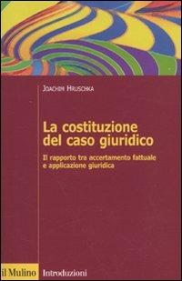 La costituzione del caso giuridico. Il rapporto tra accertamento fattuale e applicazione giuridica - Joachim Hruschka - Libro Il Mulino 2009, Introduzioni. Diritto | Libraccio.it