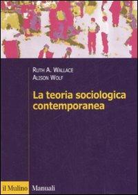 La teoria sociologica contemporanea - Ruth A. Wallace, Alison Wolf - Libro Il Mulino 2008, Manuali | Libraccio.it
