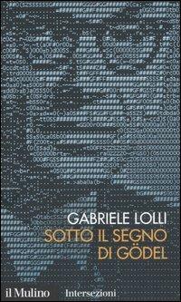 Sotto il segno di Gödel - Gabriele Lolli - Libro Il Mulino 2007, Intersezioni | Libraccio.it