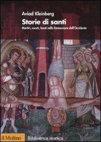 Storie di santi. Martiri, asceti, beati nella formazione dell'Occidente - Aviad Kleinberg - Libro Il Mulino 2007, Biblioteca storica | Libraccio.it