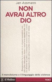 Non avrai altro Dio. Il monoteismo e il linguaggio della violenza - Jan Assmann - Libro Il Mulino 2007, Voci | Libraccio.it